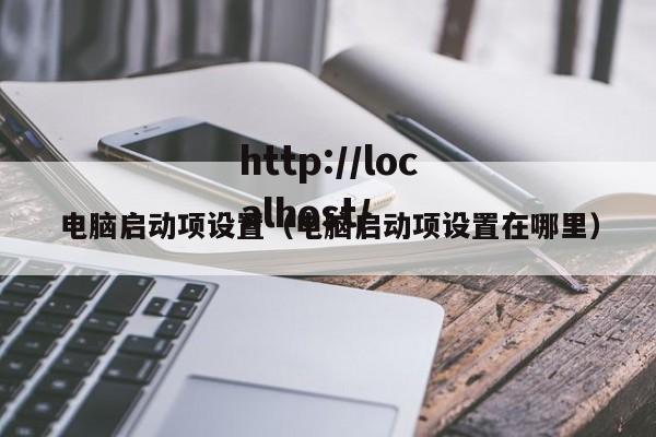 电脑启动项设置(电脑启动项设置在哪里)