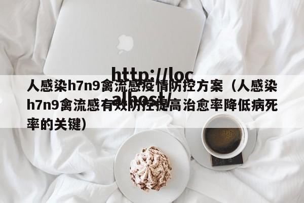 人感染h7n9禽流感疫情防控方案（人感染h7n9禽流感有效防控提高治愈率降低病死率的关键）